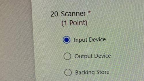 Scanner is ?? * 
Input Device
Output Device 
Backing Store