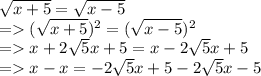 \sqrt{x + 5}   =  \sqrt{x - 5} \\  =   ( \sqrt{x + 5}  )^{2}  = ( \sqrt{x - 5} ) ^{2}  \\  =   x + 2 \sqrt{5} x + 5 = x - 2 \sqrt{5} x  + 5 \\  =   x - x =  - 2 \sqrt{5} x + 5 - 2 \sqrt{5} x - 5