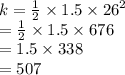 k =  \frac{1}{2}  \times 1.5 \times  {26}^{2}  \\  =  \frac{1}{2}  \times 1.5 \times 676 \\  = 1.5 \times 338  \\ = 507