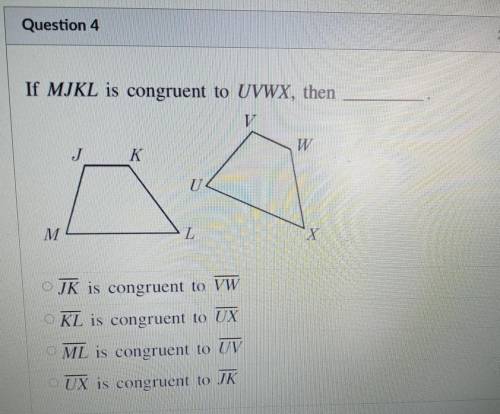 If MIKL is congruent to UVWX, then v T W K U M L X JK is congruent to VW KL is congruent to UX ML i