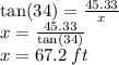 \tan(34)  =  \frac{45.33}{x}  \\ x =  \frac{45.33}{ \tan(34) }  \\ x = 67.2 \: ft