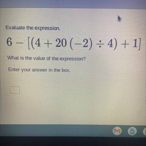 Evaluate the expression

6 – [(4 + 20 (-2) = 4) + 1]
What is the value of the expression?
Enter yo