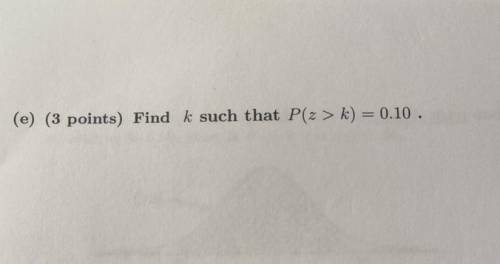 Find k such that P(Z > k) = 0.10 .
(Please and thank you !)