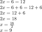 2x - 6 = 12 \\ 2x - 6 + 6 = 12 + 6 \\  2x = 12 + 6 \\ 2x = 18 \\ x =  \frac{18}{2}  \\  x = 9