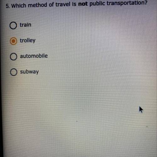 5. Which method of travel is not public transportation?

train
trolley
automobile
subway