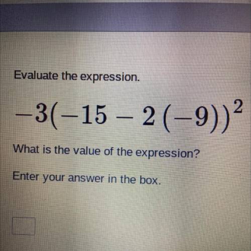 Evaluate the expression.

2
-3(–15 – 2 (-9))
-
What is the value of the expression?
Enter your ans