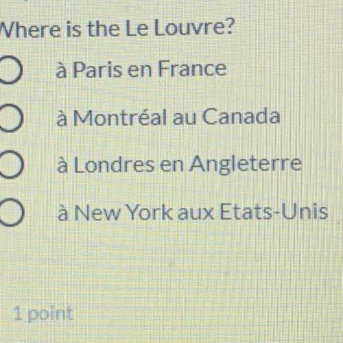 PLEASE HELP

Where is the Le Louvre?
à Paris en France
à Montréal au Canada
à Londres en Angleterr