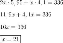 \large \boldsymbol {} 2x\cdot 5,95 +x\cdot 4,1 =336 \\\\ 11,9x+4,1x=336 \\\\ 16x=336  \\\\ \boxed{x=21}