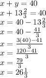 x + y = 40 \\ x + 13 \frac{2}{3}  = 40 \\ x = 40 - 13 \frac{2}{3}  \\ x = 40 -  \frac{41}{3}  \\ x = \frac{3(40) - 41}{3}  \\ x =  \frac{120 - 41}{3}  \\ x =  \frac{79}{3}  \\ x = 26 \frac{1}{3}  \\