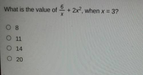What is the value of 6/x + 2x^2, when x = 3? 08 0 11 O 14 0 20