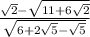 \frac{\sqrt{2}-\sqrt{11+6\sqrt{2} } }{\sqrt{6+2\sqrt{5}-\sqrt{5} } }