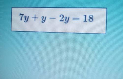 Find the value of y. 7y + y - 2y =18