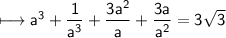 \\ \sf\longmapsto a^3+\dfrac{1}{a^3}+\dfrac{3a^2}{a}+\dfrac{3a}{a^2}=3\sqrt{3}