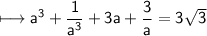 \\ \sf\longmapsto a^3+\dfrac{1}{a^3}+3a+\dfrac{3}{a}=3\sqrt{3}