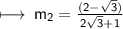 \sf\longmapsto \: m_{2} =  \frac{(2 -  \sqrt{3} )}{2 \sqrt{3} + 1 }