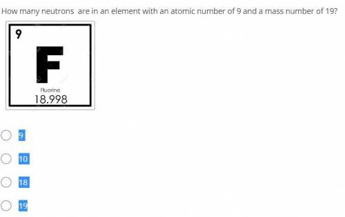 How many neutrons are in an element with an atomic number of 9 and a mass number of 19?

9
10
18
1