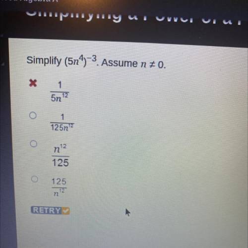 Simplify (514)-3. Assume n = 0.

X
1
12
5n
1
125n
n12
125
125
n12
RETRY