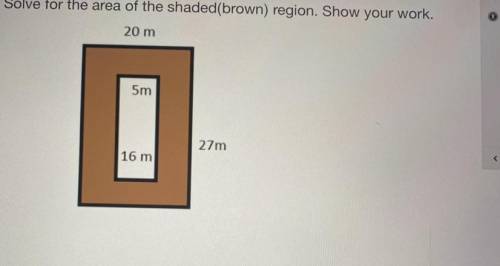 Solve for the area of the shaded(brown) region. Show your work.
20 m
5m
27m
16 m