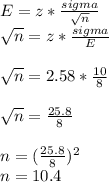 E = z * \frac{sigma}{\sqrt{n} } \\\sqrt{n} = z * \frac{sigma}{E} \\\\\sqrt{n} = 2.58*\frac{10}{8} \\\\\sqrt{n} = \frac{25.8}{8} \\\\n = (\frac{25.8}{8} )^{2}\\n = 10.4\\