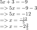 5x + 3 =  - 9 \\  =   5x =  - 9 - 3 \\  =   5x =  - 12 \\  =   x =  \frac{ - 12}{5}  \\  =   x =  - 2 \frac{2}{5}