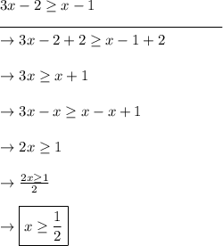 3x - 2 \geq x-1\\\rule{150}{0.5}\\\rightarrow 3x -2 + 2 \geq x - 1 + 2\\\\\rightarrow 3x \geq x + 1\\\\\rightarrow 3x -x \geq x - x + 1\\\\\rightarrow 2x \geq 1\\\\\rightarrow \frac{2x \geq 1}{2}\\\\\rightarrow \boxed{x \geq \frac{1}{2}}