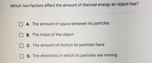 Question 5 of 10 Which two factors affect the amount of thermal energy an object has? A. The amount