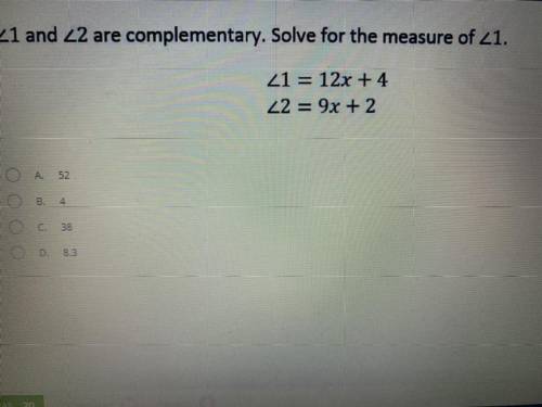 <1 and <2 are complementary. Solve for the measure of <1.

<1 = 12x + 4 
<2 = 9x +