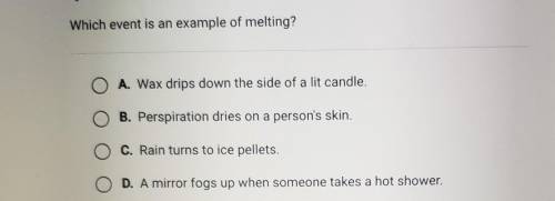(pls help me) Which event is an example of melting? A. Wax drips down the side of a lit candle. O B