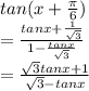 tan (x+\frac{\pi }{6})\\= \frac{tan x+\frac{1}{\sqrt{3} } }{1-\frac{tan x}{\sqrt{3} } } \\= \frac{\sqrt{3} tan x + 1}{\sqrt{3} -tan x}