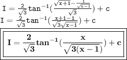 \tt \: I =  \frac{2}{ \sqrt{3} }  {tan}^{ - 1} ( \frac{ \sqrt{x + 1}  -  \frac{1}{ \sqrt{x - 1} } }{ \sqrt{3} } ) + c   \\ \tt \:I =  \frac{2}{ \sqrt{3} }  {tan}^{ - 1} ( \frac{x + 1 - 1}{ \sqrt{3}  \sqrt{x - 1} } ) + c   \\    \boxed{\boxed{ \bf \: I =  \frac{2}{ \sqrt{3} }  {tan}^{ - 1} ( \frac{x }{ \sqrt{3 (x - 1} )} ) + c  }}