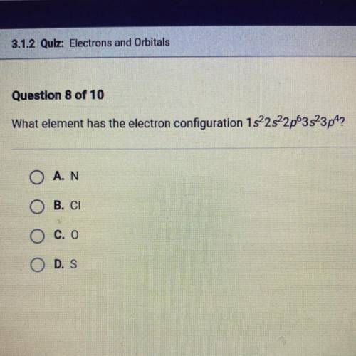 What element has the electron configuration 1822s22p63s23p4?

O A. N
O B. CI
O C. O
ODS