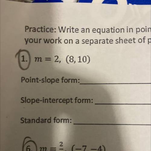 1. m = 2, (8, 10)

Point-slope form:
Slope-intercept form:
Standard form:
Please help.