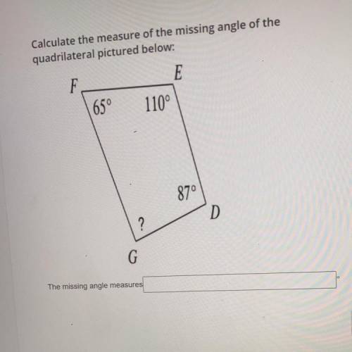 Calculate the measure of the missing angle of the

quadrilateral pictured below:
E 110°
F 65°
D87°