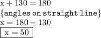 { \rm{x + 130 \degree = 180 \degree}} \\  { \tt{ \{angles \: on \: straight \: line \}}}   \\ { \rm{x = 180 \degree - 130\degree}} \\ { \boxed{ \rm{ \: x = 50\degree \: }}}