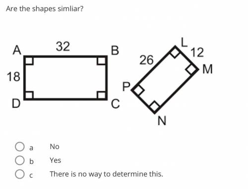 Are the shapes simliar?

 
a
No
b
Yes
c
There is no way to determine this.