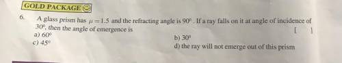 6.

A glass prism has u=1.5 and the refracting angle is 90°. If a ray falls on it at angle of inci