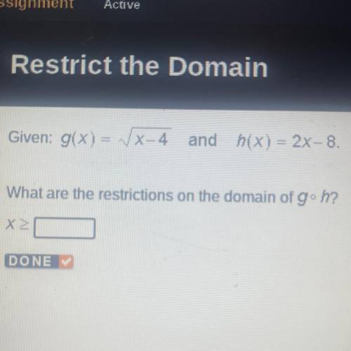 Given: g(x) = VX-4 and h(x) = 2x–8.
What are the restrictions on the domain of g Oc h?