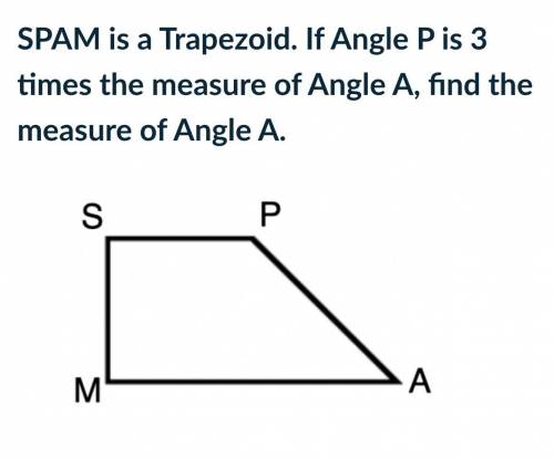 SPAM is a Trapezoid. If Angle P is 3 times the measure of Angle A, find the measure of Angle A.