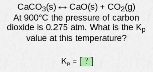 CaCO3(s) <--> CaO(s) + CO2(g)

At 900°C the pressure of carbon dioxide is 0.275 atm. What is