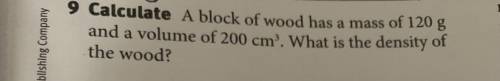 A block of wood has a mass of 120 g

and a volume of 200 cm3. What is the density of
the wood?