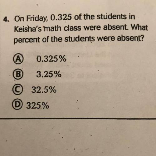 On Friday, 0.325 of the students in

Keisha's math class were absent. What
percent of the students