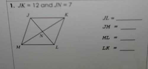 Directions: Each quadrilateral below is a rhombu 1. JK = 12 and JN = 7 K JL = JM = N ML = M L LK =