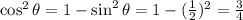\cos^2{\theta} = 1- \sin^2{\theta} = 1 - (\frac{1}{2})^2 = \frac{3}{4}