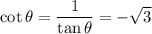 \cot{\theta} = \dfrac{1}{\tan{\theta}} = -\sqrt{3}