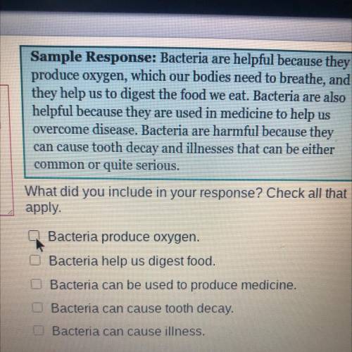 Sample Response: Bacteria are helpful because they

produce oxygen, which our bodies need to breat