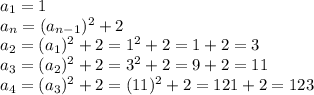 a_{1}=1\\a_{n}=(a_{n-1})^2+2\\a_{2}=(a_{1})^2+2=1^2+2=1+2=3\\a_{3}=(a_{2})^2+2=3^2+2=9+2=11\\a_{4}=(a_{3})^2+2=(11)^2+2=121+2=123
