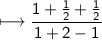 \sf\longmapsto\dfrac{1+\frac{1}{2}+\frac{1}{2}}{1+2-1}