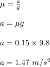 \mu = \frac{a}{g} \\\\a = \mu g\\\\a = 0.15 \times 9.8\\\\a = 1.47 \ m/s^2