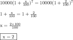 { \rm{10000(1 +  \frac{x}{100}) {}^{7}   = 10000(1 +  \frac{2}{100}) { }^{7}  }} \\  \\  { \rm{1 +  \frac{x}{100} = 1  + \frac{2}{100}  }} \\  \\ { \rm{x =  \frac{2 \times 100}{100} }} \\  \\ { \boxed{ \rm{ \: x = 2 \: }}}