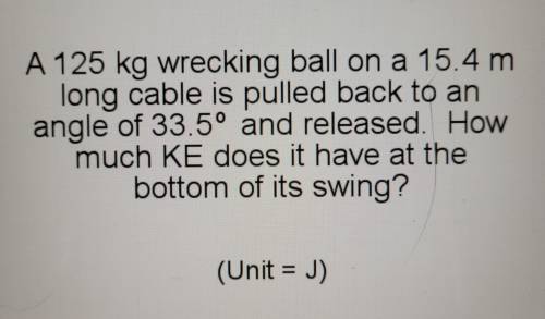 a 125 kg wrecking ball on a 15.4 m long cable is pulled back to an angle of 33.5 degrees and releas